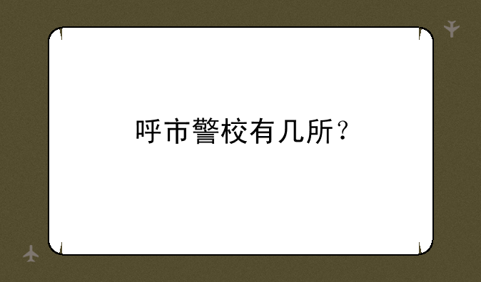 呼市警校有几所？
