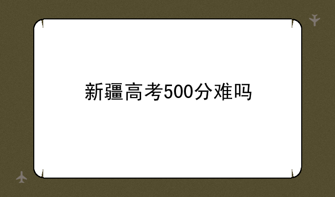 新疆高考500分难吗