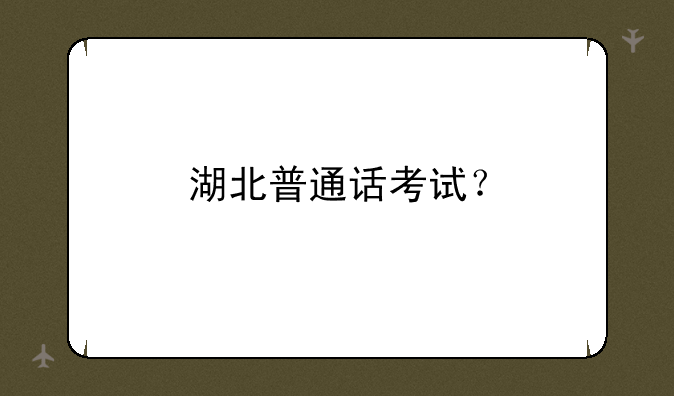 湖北普通话考试？