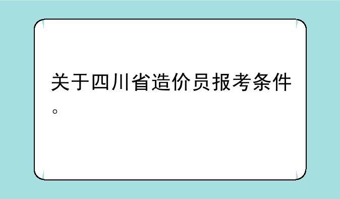 关于四川省造价员报考条件。