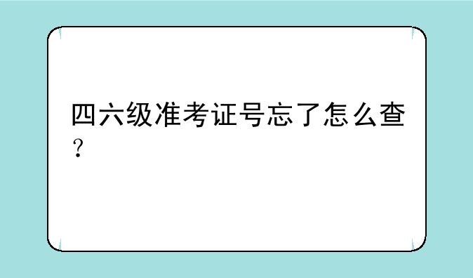 四六级准考证号忘了怎么查？