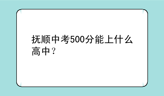 抚顺中考500分能上什么高中？
