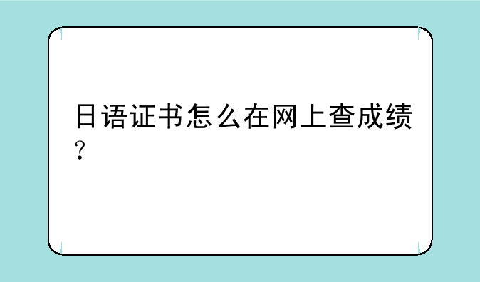日语证书怎么在网上查成绩？