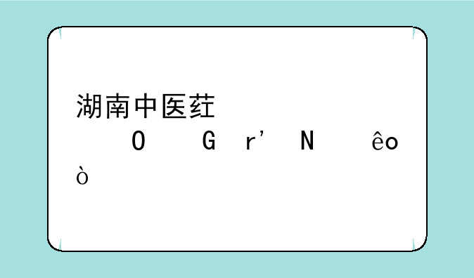 湖南中医药大学专科有哪些？