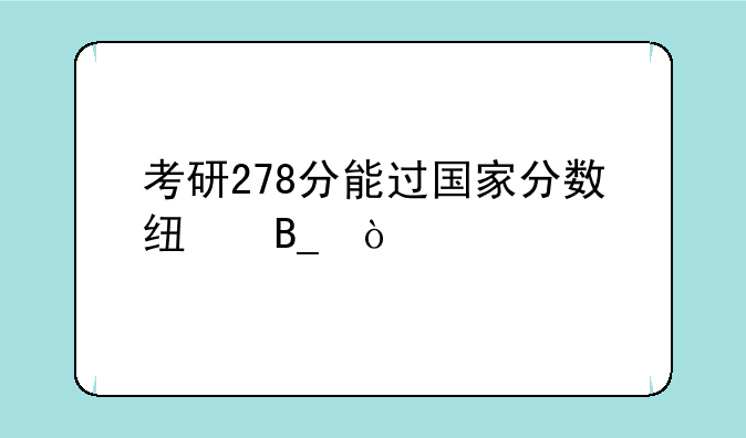 考研278分能过国家分数线吗？