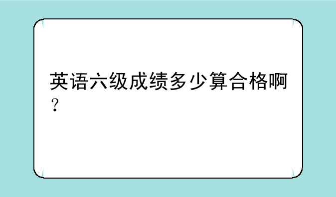 英语六级成绩多少算合格啊？