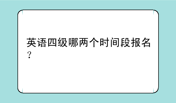 英语四级哪两个时间段报名？