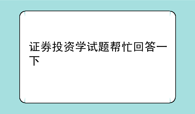 证券投资学试题帮忙回答一下
