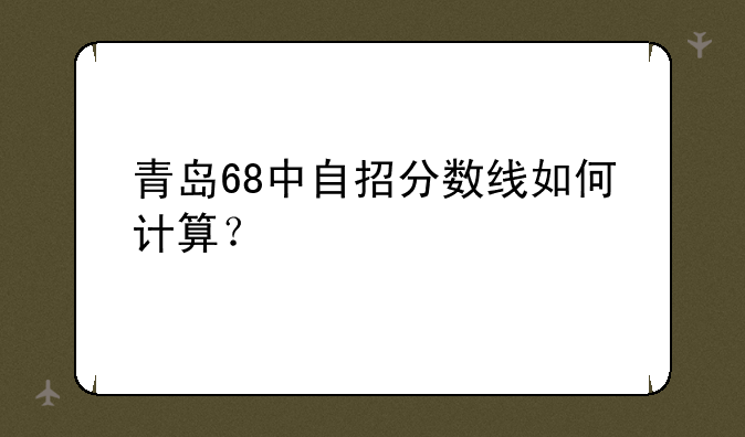 青岛68中自招分数线如何计算？