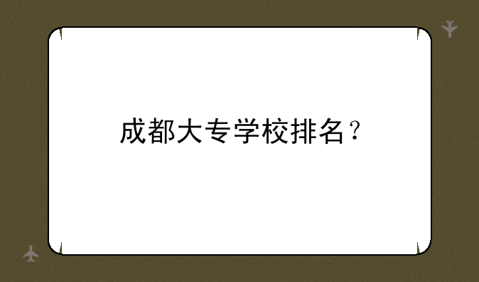 成都大专学校排名？