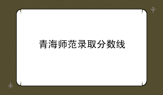 青海师范录取分数线