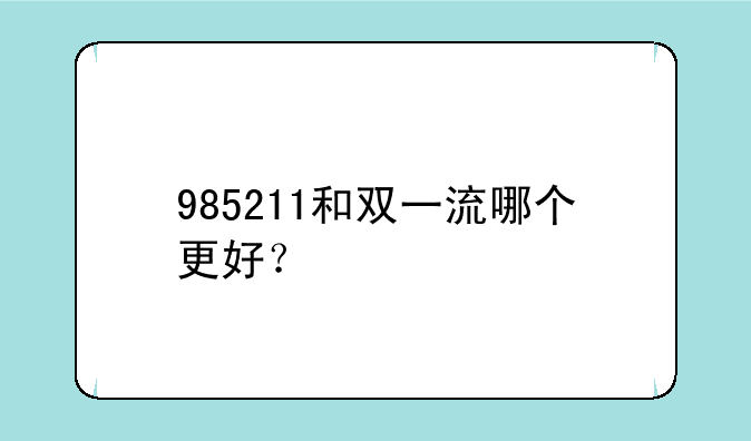 985211和双一流哪个更好？
