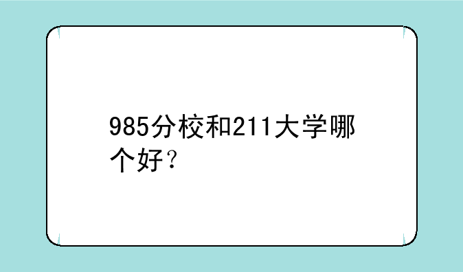 985分校和211大学哪个好？