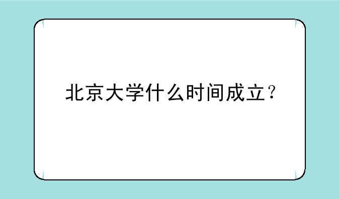 北京大学什么时间成立？