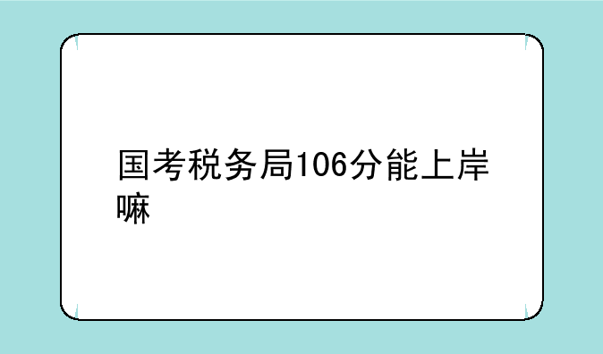 国考税务局106分能上岸嘛