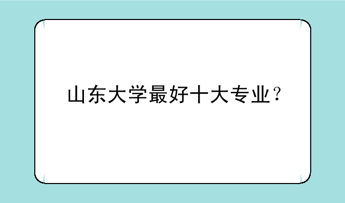 山东大学最好十大专业？