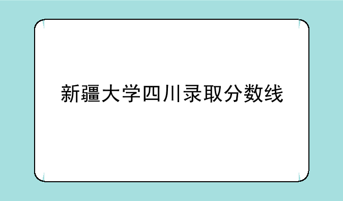 新疆大学四川录取分数线
