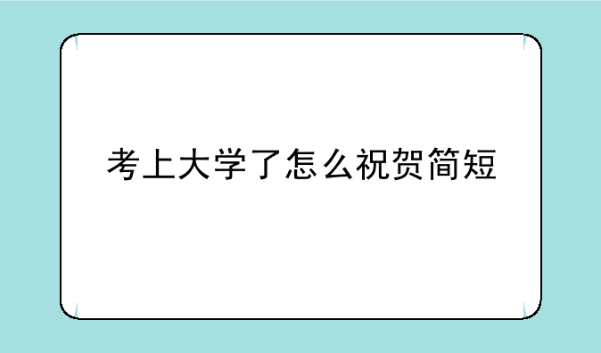 考上大学了怎么祝贺简短