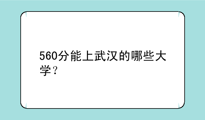 560分能上武汉的哪些大学？