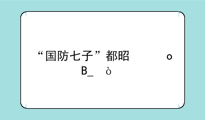 “国防七子”都是军校吗？