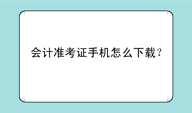 会计准考证手机怎么下载？