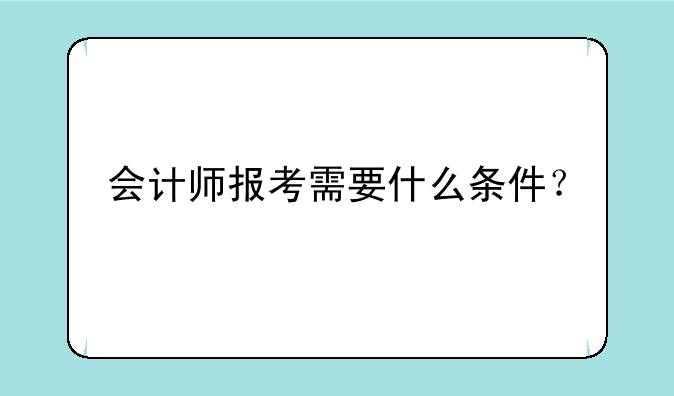 会计师报考需要什么条件？