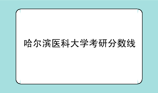 哈尔滨医科大学考研分数线