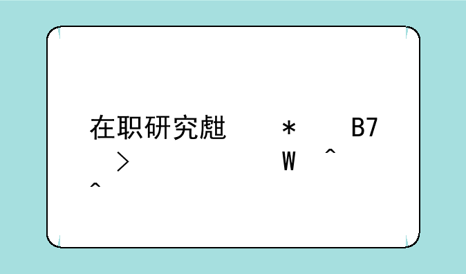 在职研究生报名及考试时间