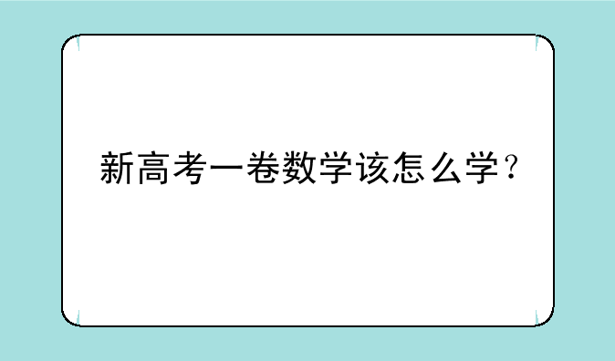新高考一卷数学该怎么学？
