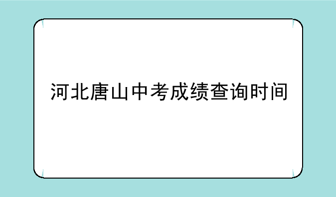 河北唐山中考成绩查询时间