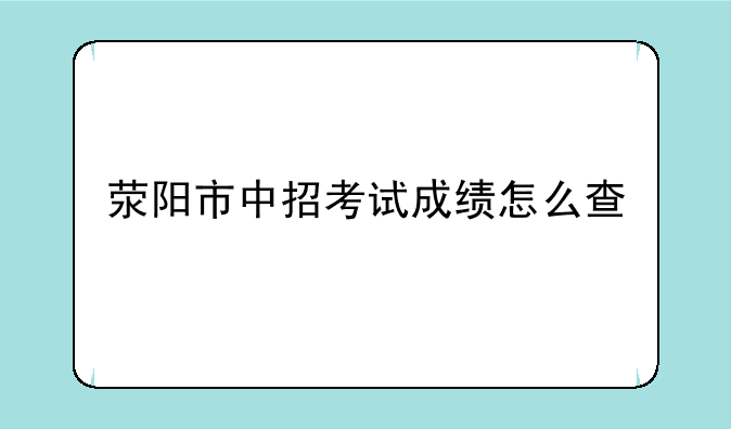 荥阳市中招考试成绩怎么查