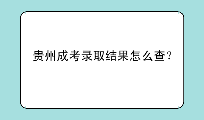 贵州成考录取结果怎么查？