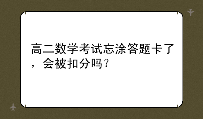 高二数学考试忘涂答题卡了，会被扣分吗？