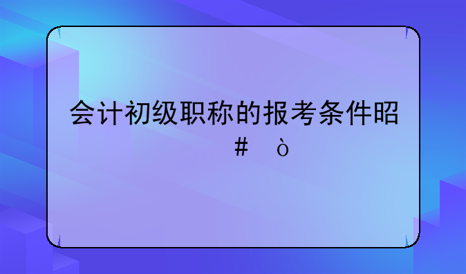 会计初级职称的报考条件是什么？