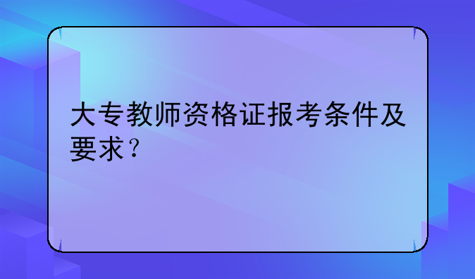 大专教师资格证报考条件及要求？