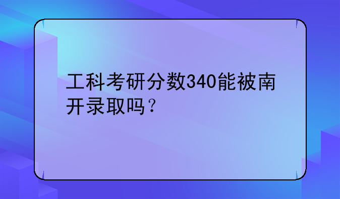 工科考研分数340能被南开录取吗？