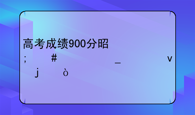 高考成绩900分是怎么计算出来的？