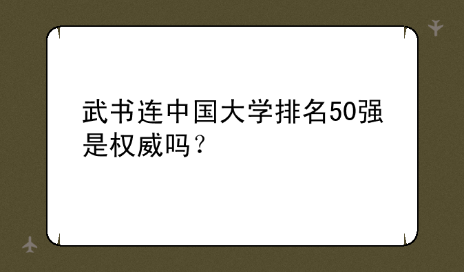 武书连中国大学排名50强是权威吗？