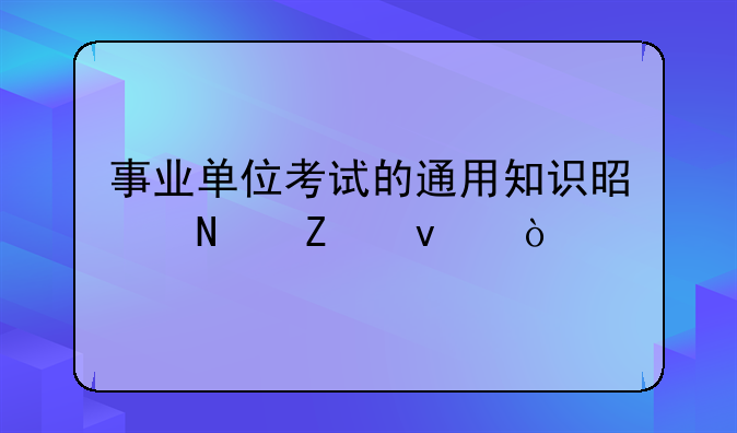 事业单位考试的通用知识是哪方面？