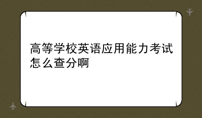 高等学校英语应用能力考试怎么查分啊