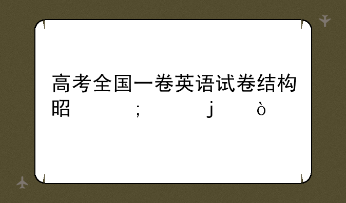 高考全国一卷英语试卷结构是怎样的？