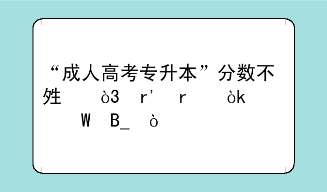 “成人高考专升本”分数不够，有机会补录吗？