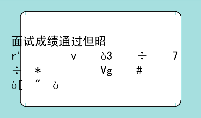 面试成绩通过但是没有出来，能不能报考教师编制？