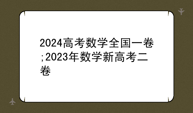 2024高考数学全国一卷;2023年数学新高考二卷