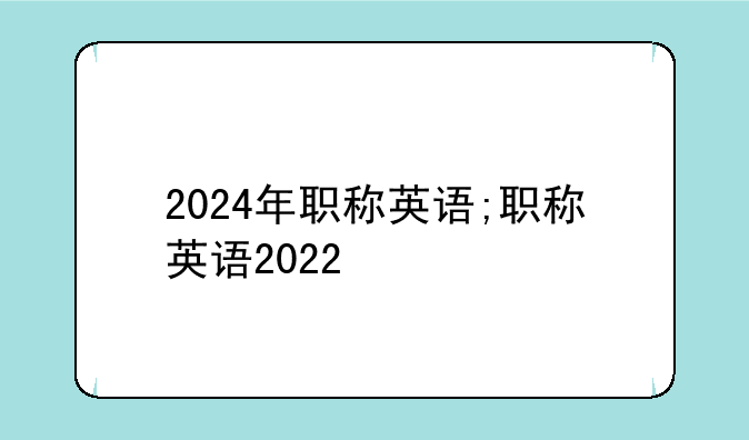2024年职称英语;职称英语2022