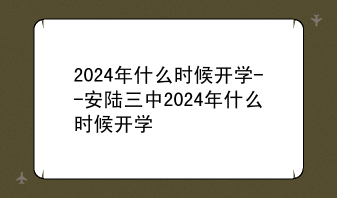 2024年什么时候开学--安陆三中2024年什么时候开学