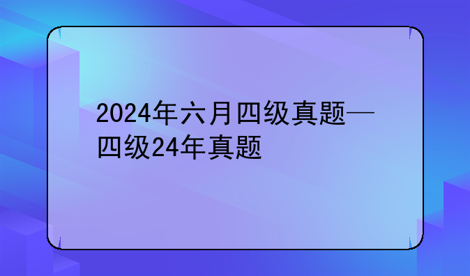 2024年六月四级真题—四级24年真题