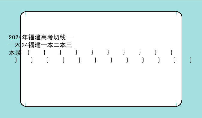 2024年福建高考切线——2024福建一本二本三本录取线