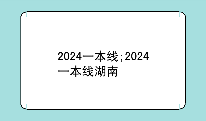 2024一本线;2024一本线湖南