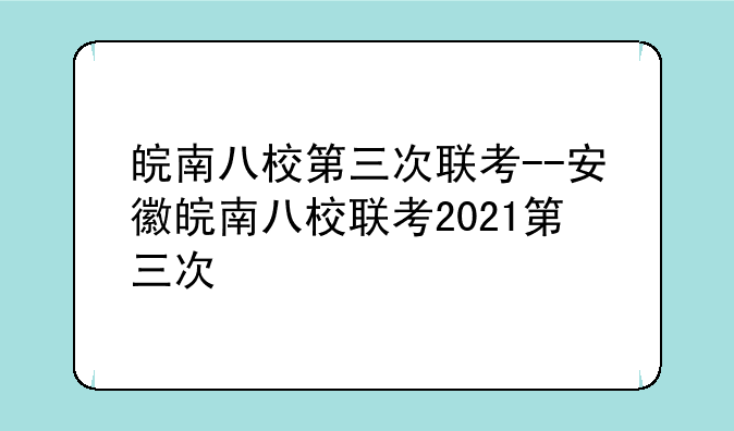 皖南八校第三次联考--安徽皖南八校联考2021第三次